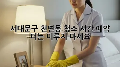 ✨ 서대문구 천연동 청소 시간 예약! 더는 미루지 마세요 ⏰