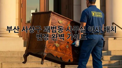 부산 사상구 괘법동 사무실 이사 배치 변경 완벽 가이드! ✨